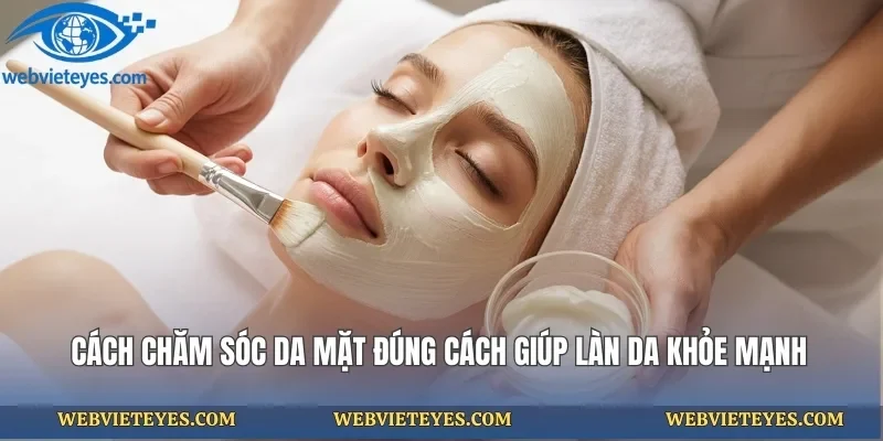 Cách Chăm Sóc Da Mặt Đúng Cách Giúp Làn Da Khỏe Mạnh