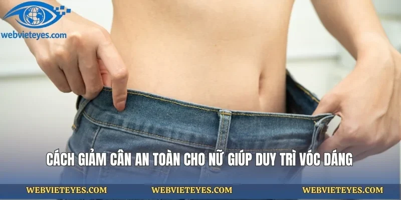 Cách Giảm Cân An Toàn Cho Nữ Giúp Duy Trì Vóc Dáng