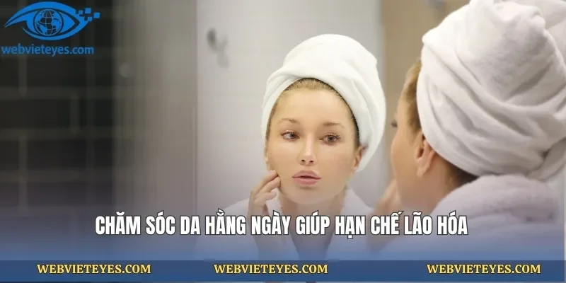 Chăm sóc da hằng ngày giúp hạn chế lão hóa