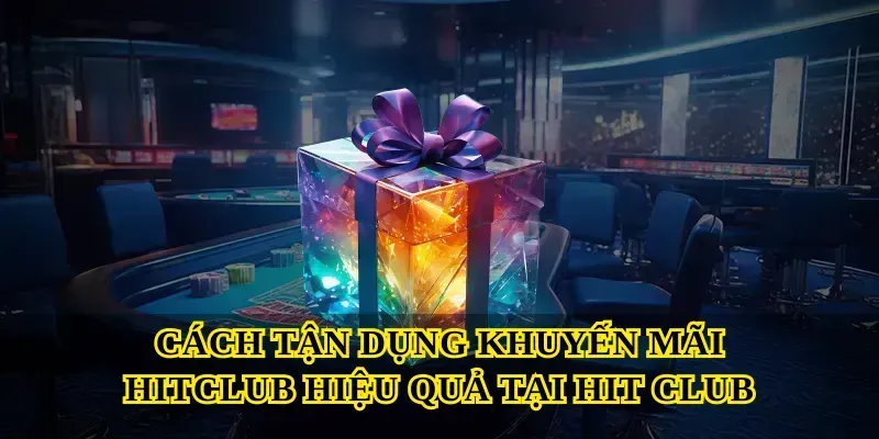 Cách tận dụng khuyến mãi hitclub hiệu quả tại Hit club